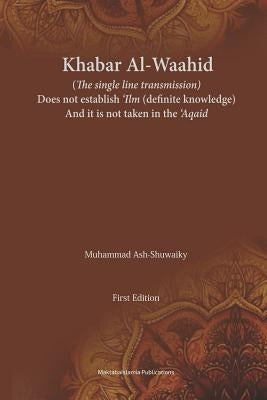 Khabar Al-Waahid (the single line transmission): Khabar Al Waahid does not establish 'ilm and it is not taken in the 'Aqaid Paperback Createspace Independent Publishing Platform