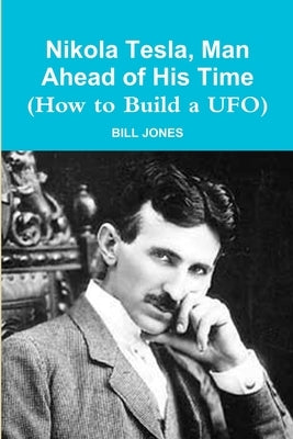 Nikola Tesla, Man Ahead of His Time (How to Build a UFO) Paperback Lulu.com