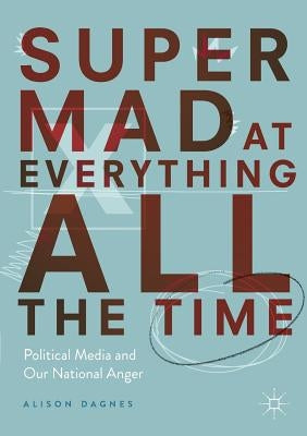 Super Mad at Everything All the Time: Political Media and Our National Anger Paperback Palgrave MacMillan