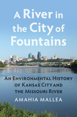 A River in the City of Fountains: An Environmental History of Kansas City and the Missouri River Paperback University Press of Kansas