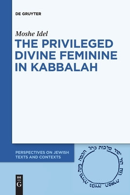 The Privileged Divine Feminine in Kabbalah Paperback de Gruyter