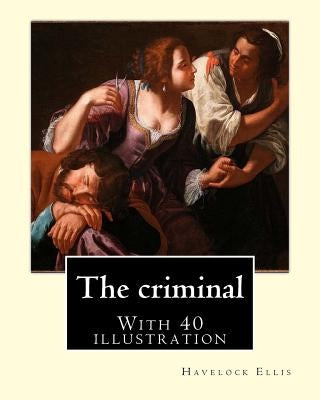 The criminal. By: Havelock Ellis, (with 40 illustration): Henry Havelock Ellis, known as Havelock Ellis (2 February 1859 - 8 July 1939), Paperback Createspace Independent Publishing Platform