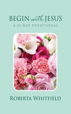 Begin with Jesus: A 21 Day Devotional Paperback Xulon Press