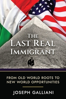 The Last Real Immigrant: From Old World Roots To New World Opportunities by Galliani, Joe