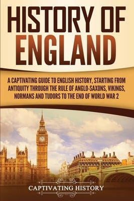 History of England: A Captivating Guide to English History, Starting from Antiquity through the Rule of the Anglo-Saxons, Vikings, Normans Paperback Captivating History