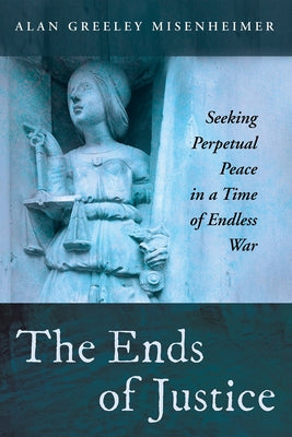 The Ends of Justice: Seeking Perpetual Peace in a Time of Endless War Paperback Cascade Books