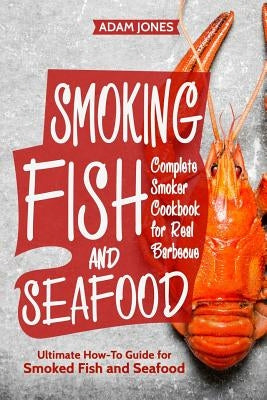 Smoking Fish and Seafood: Complete Smoker Cookbook for Real Barbecue, Ultimate How-To Guide for Smoked Fish and Seafood Paperback Createspace Independent Publishing Platform