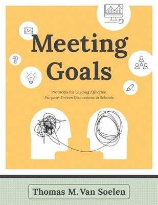 Meeting Goals: Protocols for Leading Effective, Purpose-Driven Discussions in Schools Solution Tree