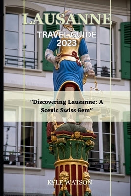 Lausanne Travel Guide 2023: "Discovering Lausanne: A Scenic Swiss Gem" Paperback Independently Published