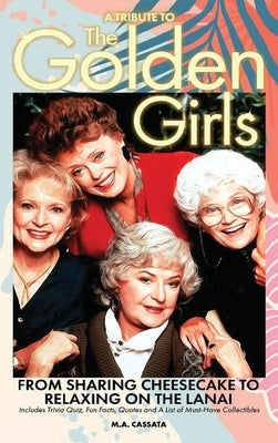 A Tribute to The Golden Girls (hardback): From Sharing Cheesecake to Relaxing on the Lanai by Cassata, M. a.