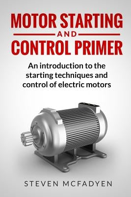 Motor Starting and Control Primer: An introduction to the starting techniques and control of electric motors Paperback Createspace Independent Publishing Platform