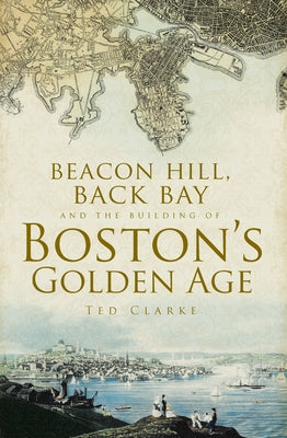 Beacon Hill, Back Bay and the Building of Boston's Golden Age Paperback History Press