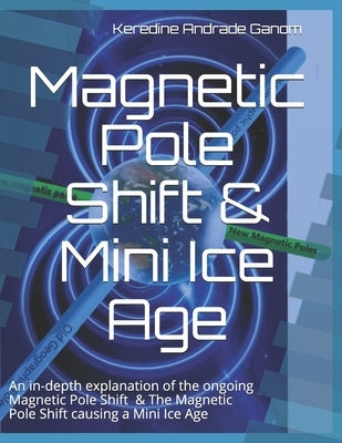 Magnetic Pole Shift & Mini Ice Age: An in-depth explanation of the ongoing Magnetic Pole Shift & a Mini Ice Age caused by the Magnetic Pole Shift Paperback Independently Published