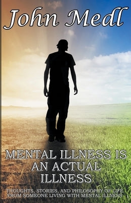 Mental Illness is An Actual Illness: Thoughts, Stories, and Philosophy of Life From Someone Living With Mental Illness Paperback Mental Health Matters