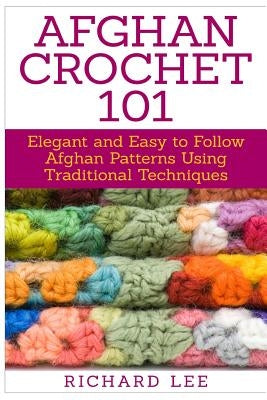 Afghan Crochet 101: Elegant and Easy to Follow Afghan Patterns Using Traditional Techniques Paperback Createspace Independent Publishing Platform
