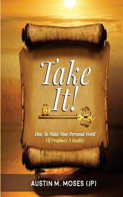 TAKE IT! How To Make Your Personal Word Of Prophecy A Reality Paperback Createspace Independent Publishing Platform