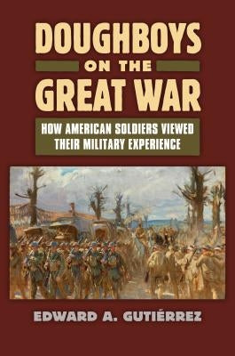 Doughboys on the Great War: How American Soldiers Viewed Their Military Experience Paperback University Press of Kansas