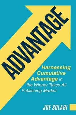 Advantage: Harnessing Cumulative Advantage in the Winner Takes All Publishing Market Paperback Claymore Ulfberht and Xiphos LLC