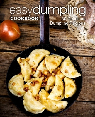 Easy Dumpling Cookbook: 50 Delicious Dumpling Recipes (2nd Edition) Paperback Independently Published