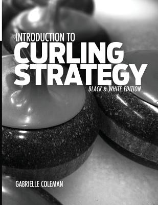 Introduction to Curling Strategy: Black & White Edition Paperback Gabrielle Coleman