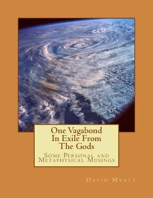 One Vagabond In Exile From The Gods: Some Personal and Metaphysical Musings Paperback Createspace Independent Publishing Platform