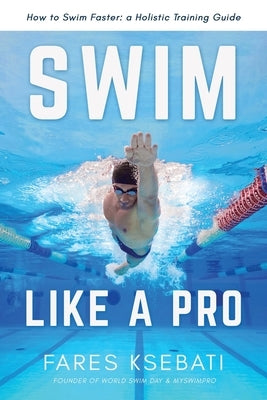 Swim Like A Pro: A Holistic Training Guide on How to Swim Faster & Smarter Paperback Independently Published