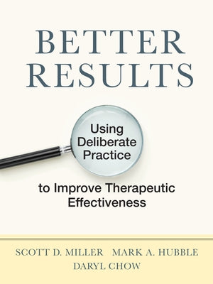 Better Results: Using Deliberate Practice to Improve Therapeutic Effectiveness Paperback American Psychological Association (APA)