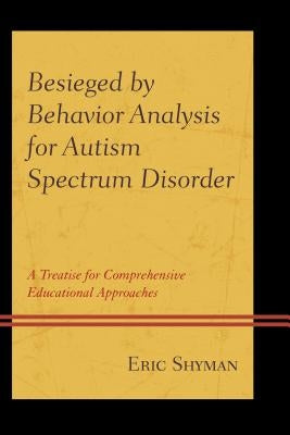 Besieged by Behavior Analysis for Autism Spectrum Disorder: A Treatise for Comprehensive Educational Approaches Paperback Lexington Books