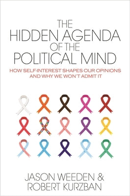 The Hidden Agenda of the Political Mind: How Self-Interest Shapes Our Opinions and Why We Won't Admit It by Weeden, Jason