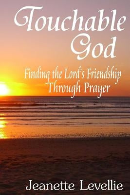 Touchable God: Finding the Lord's Friendship Through Prayer Paperback Lulu.com
