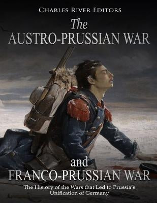 The Austro-Prussian War and Franco-Prussian War: The History of the Wars that Led to Prussia's Unification of Germany Paperback Createspace Independent Publishing Platform