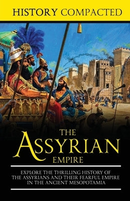 The Assyrian Empire: Explore the Thrilling History of the Assyrians and their Fearful Empire in the Ancient Mesopotamia Paperback Independently Published