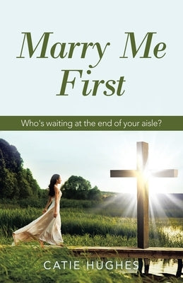 Marry Me First: Who's Waiting at the End of Your Aisle? WestBow Press