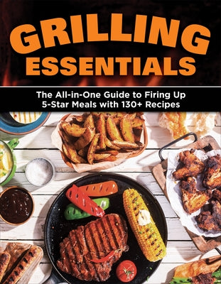 Grilling Essentials: The All-In-One Guide to Firing Up 5-Star Meals with 130+ Recipes by Editors of Creative Homeowner