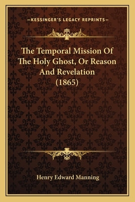 The Temporal Mission Of The Holy Ghost, Or Reason And Revelation (1865) Paperback Kessinger Publishing