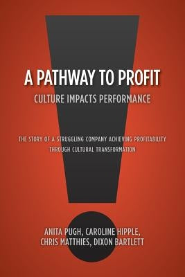 A Pathway to Profit: Culture Impacts Performance The Story of a Struggling Company Achieving Profitability through Cultural Transformation Paperback FriesenPress