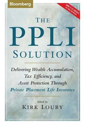 The Ppli Solution: Delivering Wealth Accumulation, Tax Efficiency, and Asset Protection Through Private Placement Life Insurance by Loury, Kirk