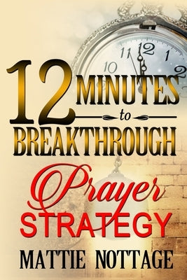 12 Minutes To Breakthrough Prayer Strategy: "A Prayer Strategy For Total Victory!" Paperback Mattie Nottage Ministries, International