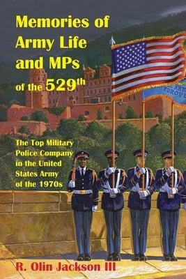 Memories of Army Life and MPs of the 529th: The Top Military Police Company in the United States Army of the 1970s Paperback Whippoorwill Publications LLC