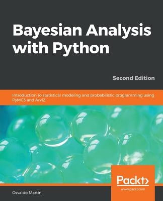 Bayesian Analysis with Python - Second Edition: Introduction to statistical modeling and probabilistic programming using PyMC3 and ArviZ Paperback Packt Publishing