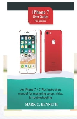 iPhone 7 User Guide For Seniors: An iPhone 8/8 Plus instruction manual for mastering setup, tricks & troubleshooting Paperback Independently Published