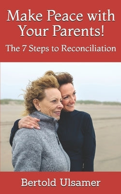 Make Peace with Your Parents!: The 7 Steps to Reconciliation Paperback Independently Published