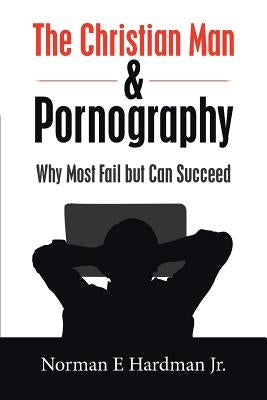 The Christian Man and Pornography: Why Most Fail but Can Succeed Paperback Authorhouse