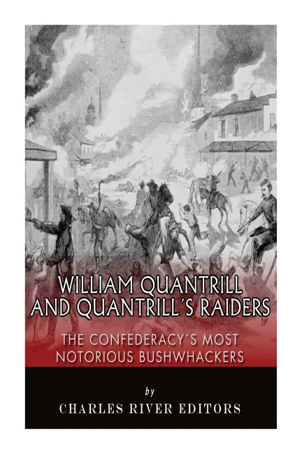 William Quantrill and Quantrill's Raiders: The Confederacy's Most Notorious Bushwhackers Paperback Createspace Independent Publishing Platform
