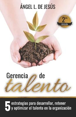 Gerencia de Talento: 5 Estrategias Para Desarrollar, Retener Y Optimizar El Talento En La Organización by De Jesus, Angel L.