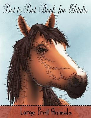 Dot to Dot Book for Adults: Large Print Animals: Easy to Read Connect the Dots Puzzles Paperback Createspace Independent Publishing Platform