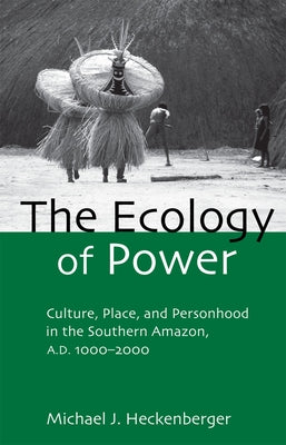 The Ecology of Power: Culture, Place and Personhood in the Southern Amazon, Ad 1000-2000 Paperback Routledge