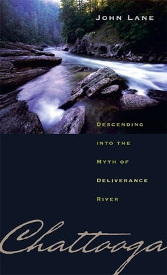 Chattooga: Descending Into the Myth of Deliverance River Paperback University of Georgia Press
