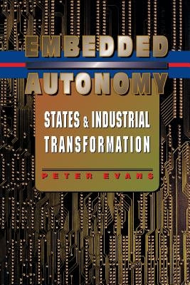 Embedded Autonomy: States and Industrial Transformation Paperback Princeton University Press