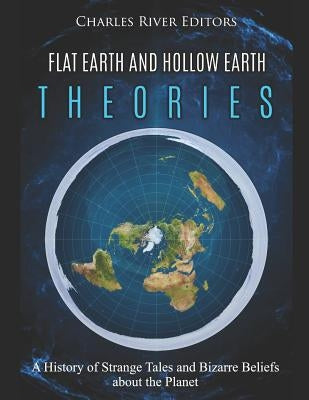 Flat Earth and Hollow Earth Theories: A History of Strange Tales and Bizarre Beliefs about the Planet Paperback Independently Published